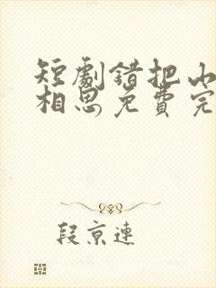 短剧错把山河葬相思免费完整版