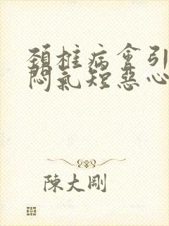 颈椎病会引起胸闷气短恶心吗