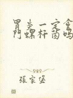 胃炎一定会有幽门螺杆菌吗