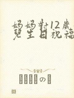 妈妈对12岁女儿生日祝福语 简短独特