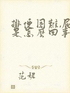 排便困难,屁多是怎么回事