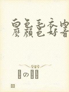 白色毛衣内搭什么颜色好看