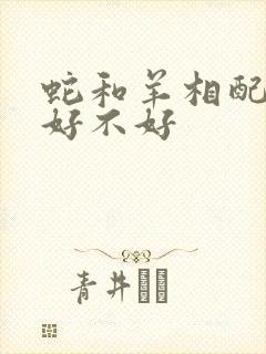 蛇和羊相配婚姻好不好