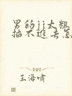 男的jj太粗了插不进去怎么办?