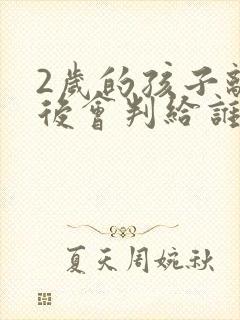 2岁的孩子离婚后会判给谁