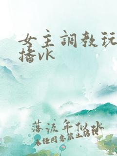 女主调教玩物直播vk