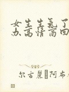 女生生气了怎么办高情商回复