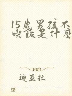 15岁男孩不爱吃饭是什么原因