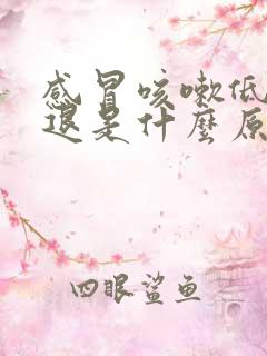 感冒咳嗽低烧不退是什么原因