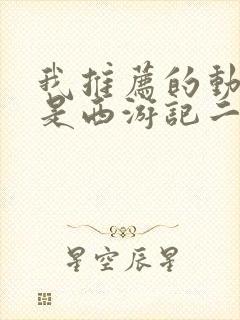 我推荐的动画片是西游记二年级作文