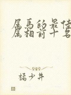 属马的最佳婚配属相前十名