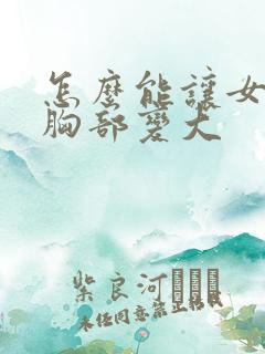 怎么能让女人的胸部变大