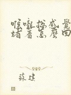 喉咙总感觉有气堵着怎么回事