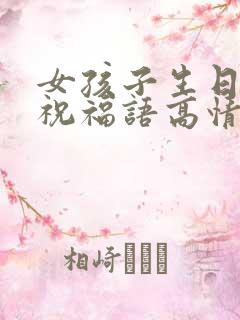 女孩子生日快乐祝福语高情商