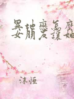 异地恋怎么关心女朋友让她觉得贴心