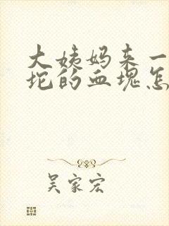 大姨妈来一坨一坨的血块怎么回事