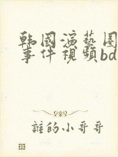 韩国演艺圈悲惨事件视频bd
