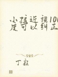 小孩近视100度可以纠正过来吗