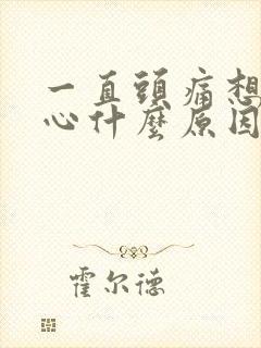 一直头痛想吐恶心什么原因引起的