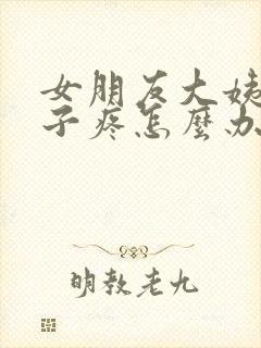 女朋友大姨妈肚子疼怎么办