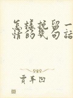 怎样挽留一段感情的几句话