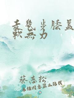 走几步膝盖就酸软无力