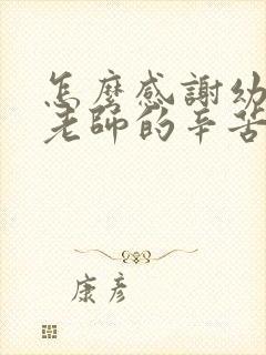 怎么感谢幼儿园老师的辛苦付出话语