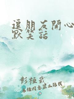 逗朋友开心的幽默笑话