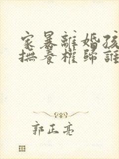 家暴离婚孩子的抚养权归谁