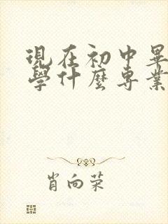 现在初中毕业生学什么专业比较好