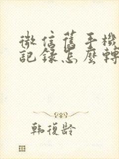 微信旧手机聊天记录怎么转新手机