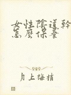 女性阴道干涩要怎么保养