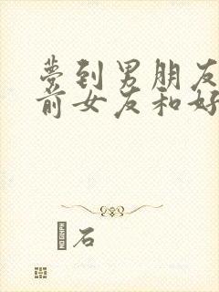 梦到男朋友和他前女友和好了