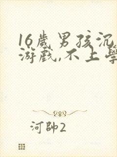 16岁男孩沉迷游戏,不上学怎么办?