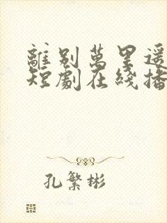 离别万里遥无期短剧在线播放