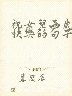 祝女儿两岁生日快乐的句子暖心