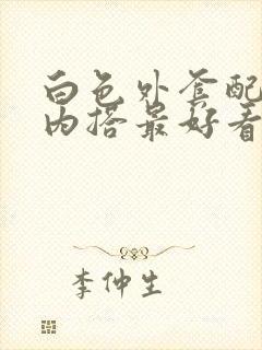 白色外套配什么内搭最好看