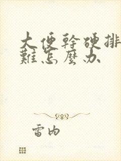 大便干硬排便困难怎么办