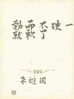 勃而不硬一会儿就软了