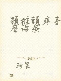 颈椎头疼手麻怎么治疗