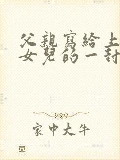 父亲写给上大学女儿的一封信范文