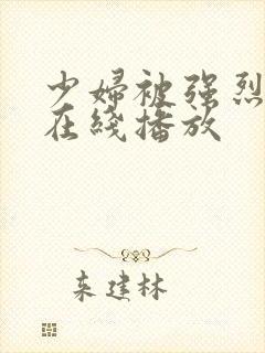 少妇被强烈进入在线播放