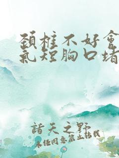 颈椎不好会胸闷气短胸口堵得慌