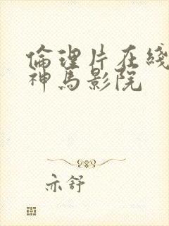 伦理片在线观看神马影院