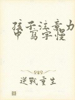 孩子注意力不集中 写字慢