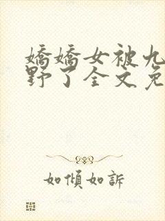 娇娇女被九叔宠野了全文免费