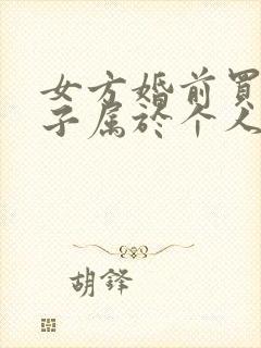 女方婚前买的房子属于个人财产吗