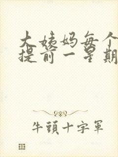 大姨妈每个月都提前一星期正常吗