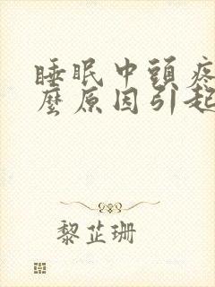 睡眠中头疼是什么原因引起的