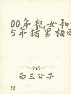 00年龙女和95年猪男相配吗